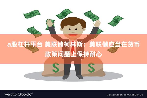 a股杠杆平台 美联储柯林斯：美联储应当在货币政策问题上保持耐心