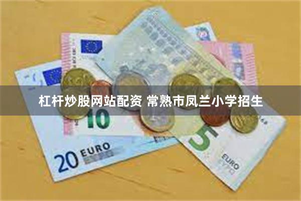 杠杆炒股网站配资 常熟市凤兰小学招生