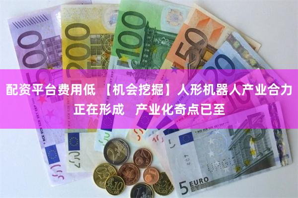配资平台费用低 【机会挖掘】人形机器人产业合力正在形成   产业化奇点已至