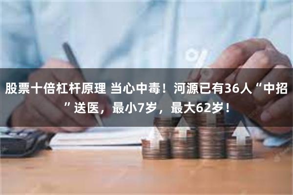 股票十倍杠杆原理 当心中毒！河源已有36人“中招”送医，最小7岁，最大62岁！