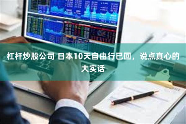 杠杆炒股公司 日本10天自由行已回，说点真心的大实话
