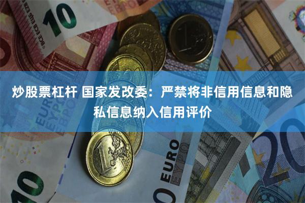 炒股票杠杆 国家发改委：严禁将非信用信息和隐私信息纳入信用评价