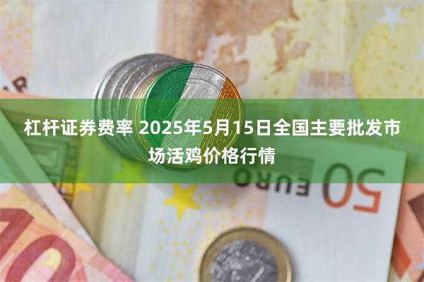 杠杆证券费率 2025年5月15日全国主要批发市场活鸡价格行情