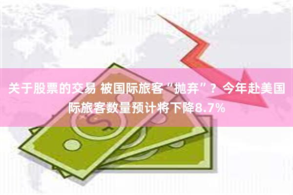 关于股票的交易 被国际旅客“抛弃”？今年赴美国际旅客数量预计将下降8.7%