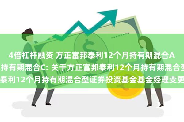 4倍杠杆融资 方正富邦泰利12个月持有期混合A,方正富邦泰利12个月持有期混合C: 关于方正富邦泰利12个月持有期混合型证券投资基金基金经理变更公告