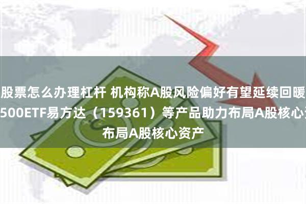 股票怎么办理杠杆 机构称A股风险偏好有望延续回暖，A500ETF易方达（159361）等产品助力布局A股核心资产