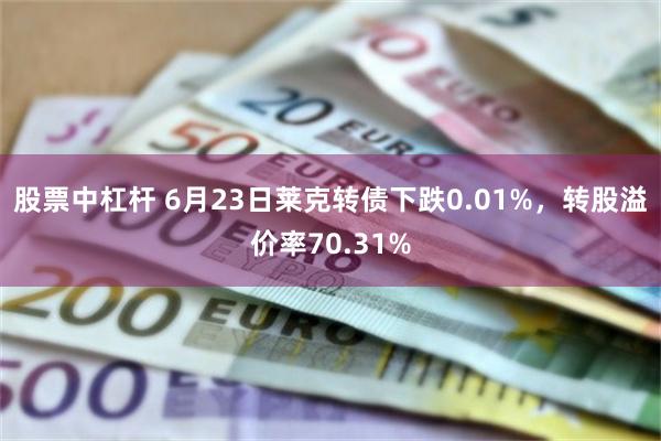 股票中杠杆 6月23日莱克转债下跌0.01%，转股溢价率70.31%