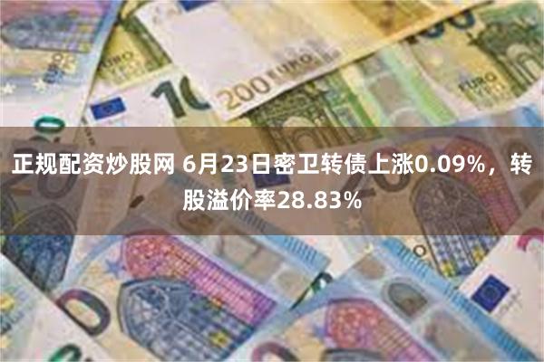 正规配资炒股网 6月23日密卫转债上涨0.09%，转股溢价率28.83%