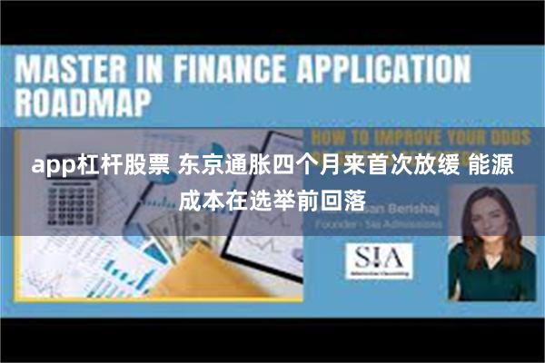 app杠杆股票 东京通胀四个月来首次放缓 能源成本在选举前回落