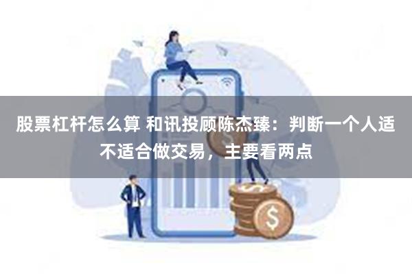 股票杠杆怎么算 和讯投顾陈杰臻：判断一个人适不适合做交易，主要看两点
