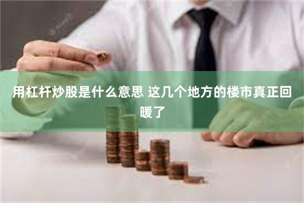用杠杆炒股是什么意思 这几个地方的楼市真正回暖了