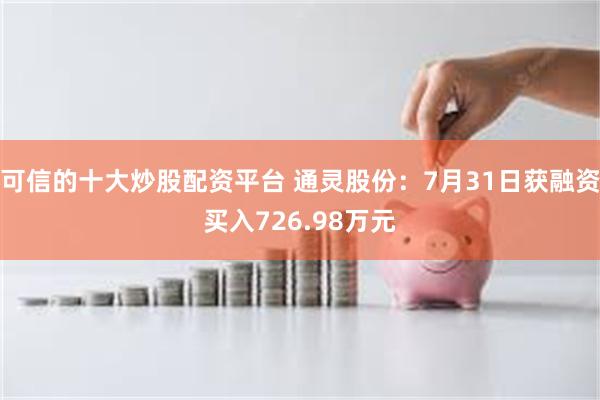 可信的十大炒股配资平台 通灵股份：7月31日获融资买入726.98万元