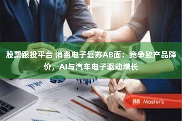 股票跟投平台 消费电子复苏AB面：竞争致产品降价，AI与汽车电子驱动增长