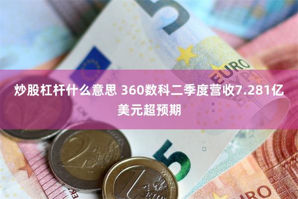 炒股杠杆什么意思 360数科二季度营收7.281亿美元超预期