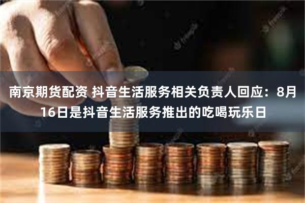 南京期货配资 抖音生活服务相关负责人回应：8月16日是抖音生活服务推出的吃喝玩乐日