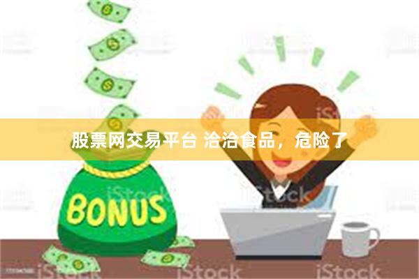股票网交易平台 洽洽食品，危险了