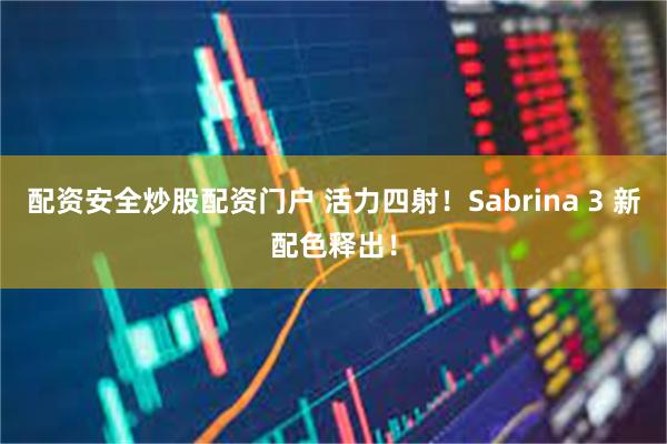 配资安全炒股配资门户 活力四射！Sabrina 3 新配色释出！