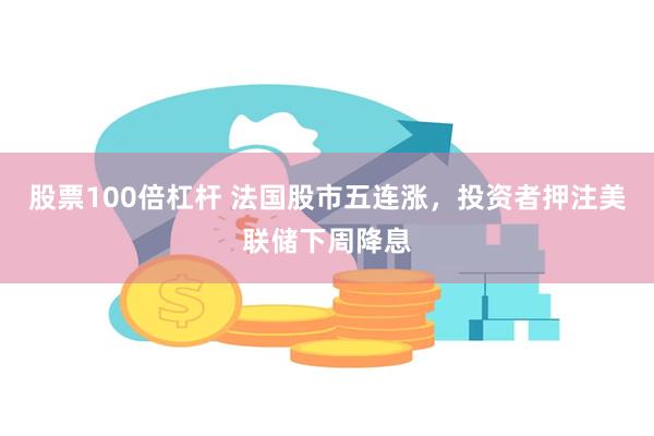 股票100倍杠杆 法国股市五连涨，投资者押注美联储下周降息