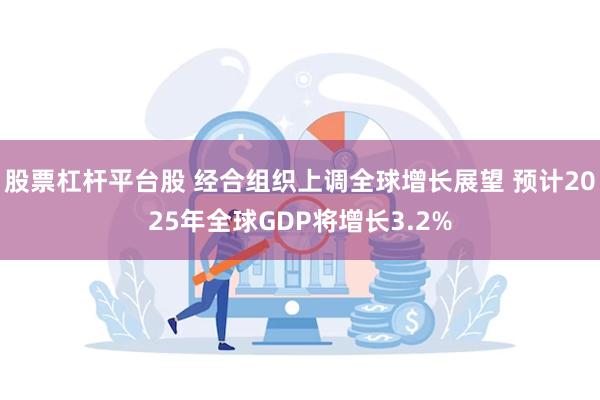 股票杠杆平台股 经合组织上调全球增长展望 预计2025年全球GDP将增长3.2%