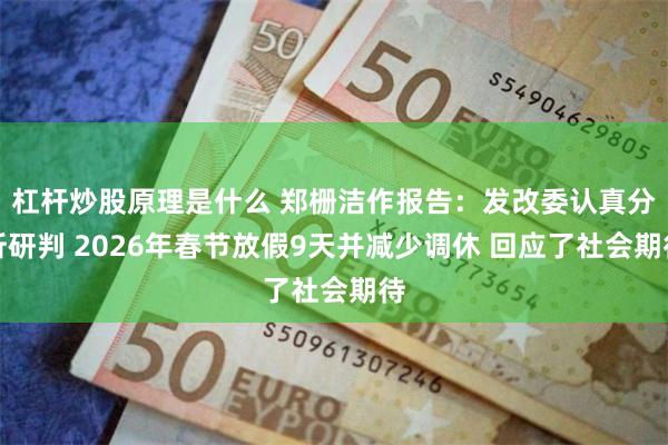 杠杆炒股原理是什么 郑栅洁作报告:发改委认真分析研判 2026年春节放假9天并减少调休 回应了社会期待